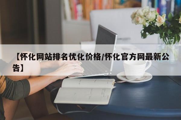 【怀化网站排名优化价格/怀化官方网最新公告】